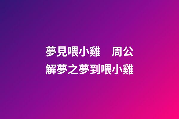 夢見喂小雞　周公解夢之夢到喂小雞